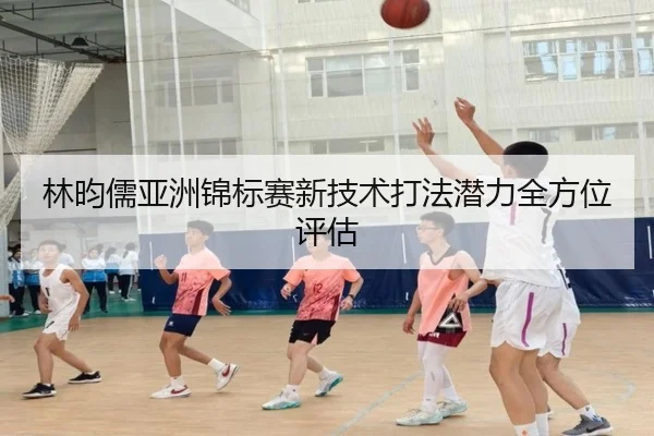 林昀儒亚洲锦标赛新技术打法潜力全方位评估